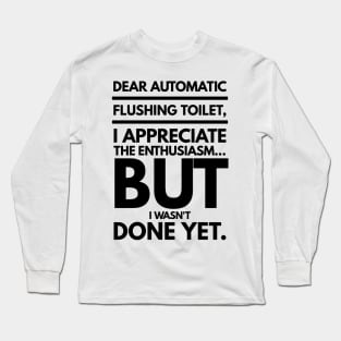 Dear Automatic Flushing Toilet, I Appreciate the Enthusiasm but I Wasn't Done Yet Long Sleeve T-Shirt